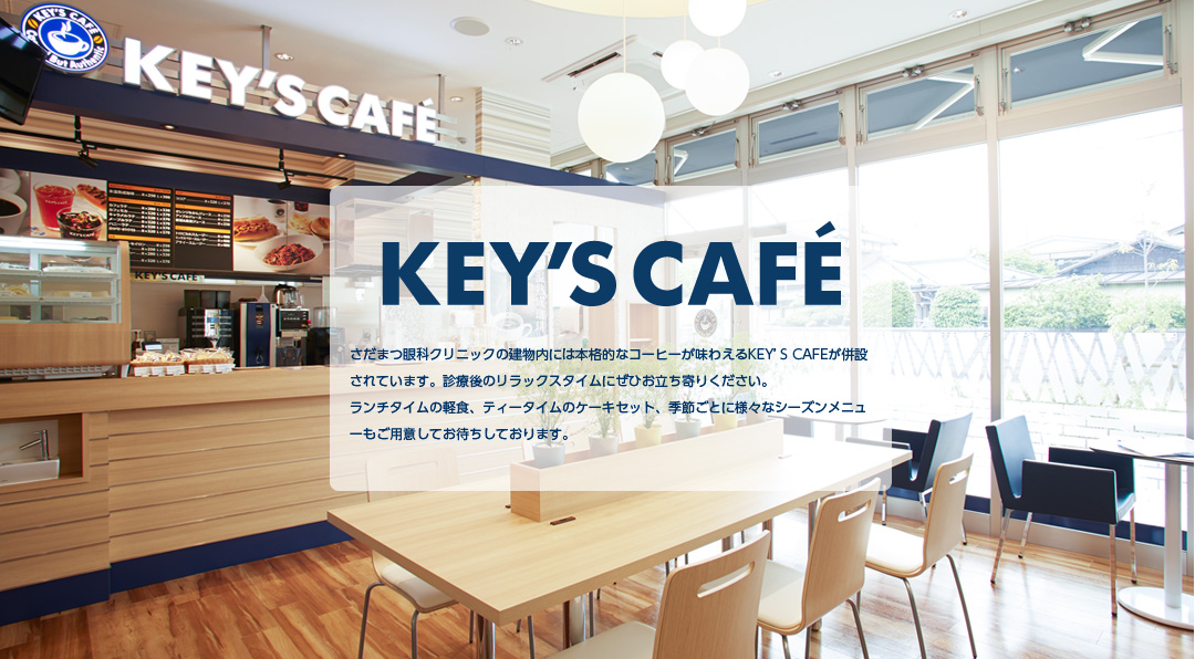 KEY'S CAFE さだまつ眼科クリニック店です。さだまつ眼科クリニックに併設されています。本格的なコーヒー、ランチタイムの軽食、ティータイムのケーキセット、モーニング、季節ごとの様々なシーズンメニューもご用意しています。